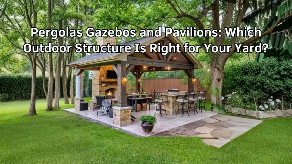 Pergolas, Gazebos, and Pavilions Which Outdoor Structure Is Right for Your Yard