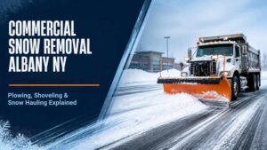 Commercial Snow Removal Albany NY: Plowing, Shoveling & Snow Hauling Explained